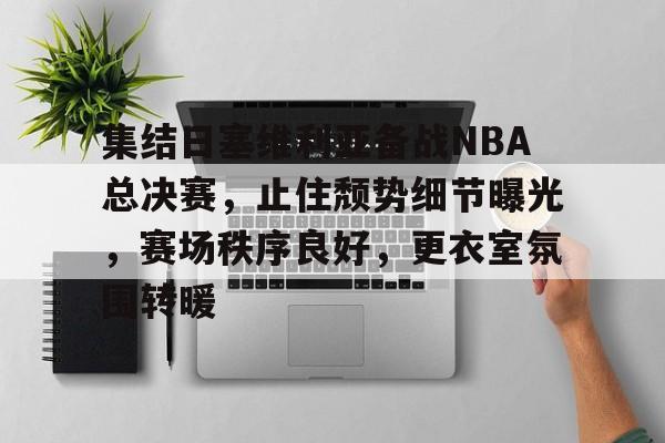 华体会登录-集结日塞维利亚备战NBA总决赛,止住颓势细节曝光,赛场秩序良好,更衣室氛围转暖的简单介绍